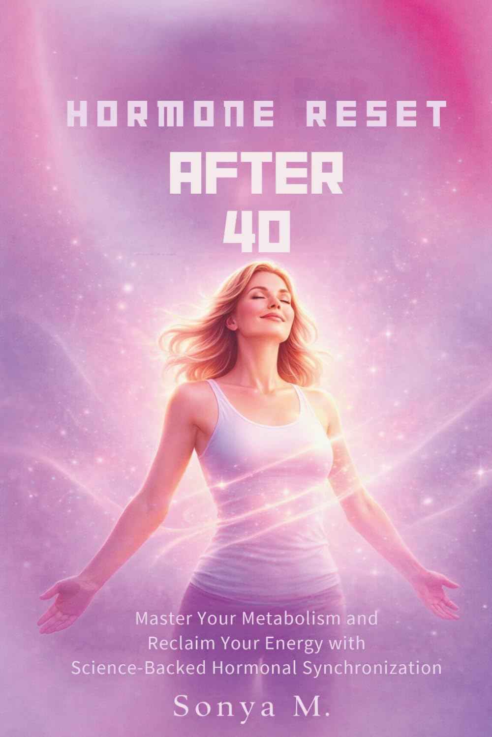 Hormone Reset After 40: Master your metabolism and reclaim your energy with science-backed hormonal synchronization
